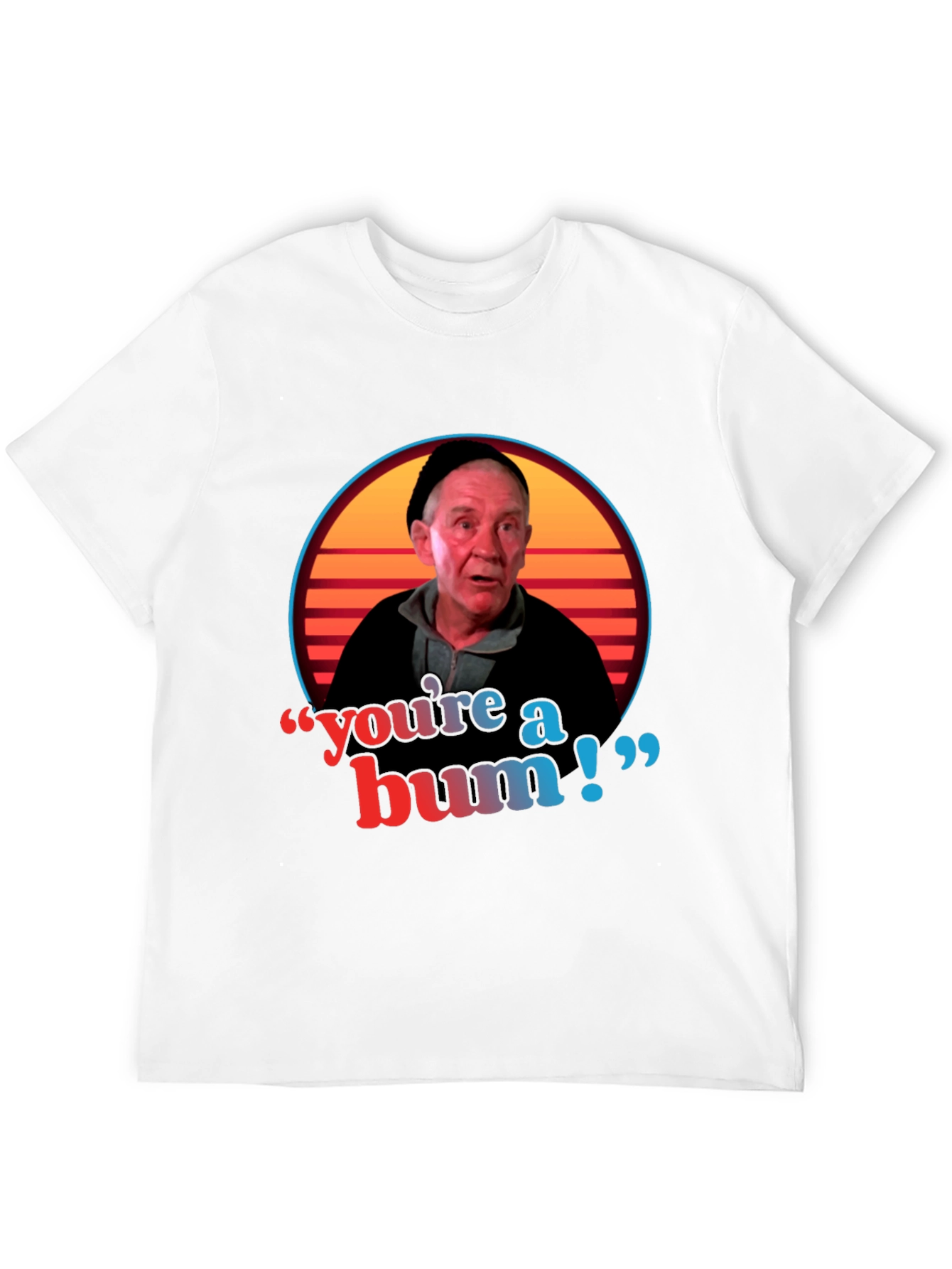 Youre A Bum T-Shirt