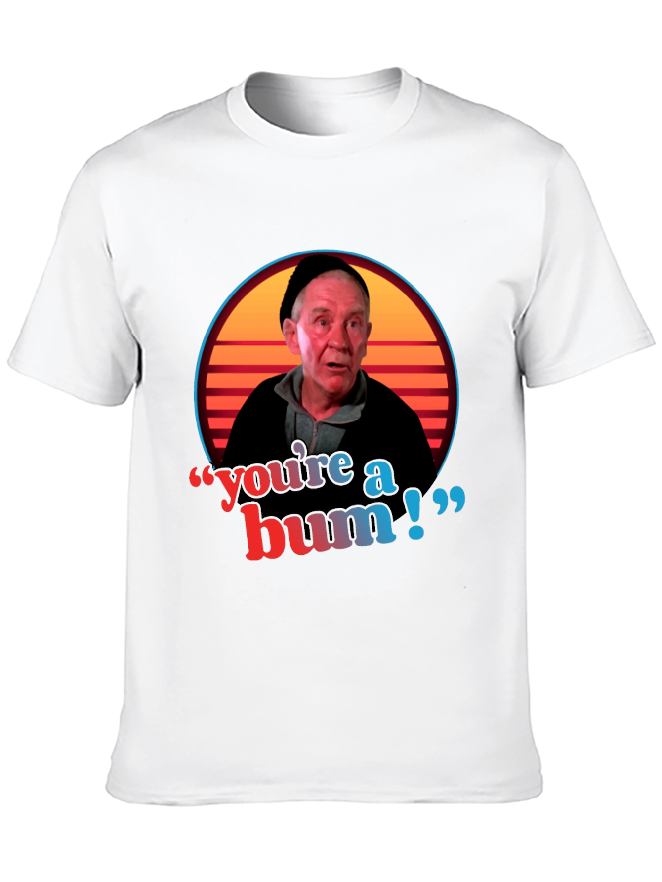 Youre A Bum T-Shirt