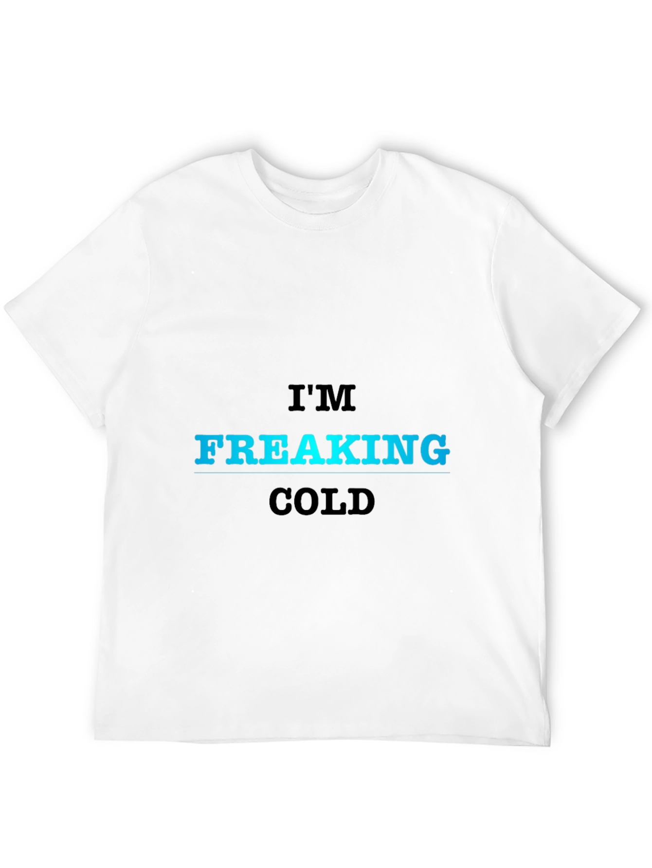 Im Freaking Cold T-Shirt - Bold Statement Tee