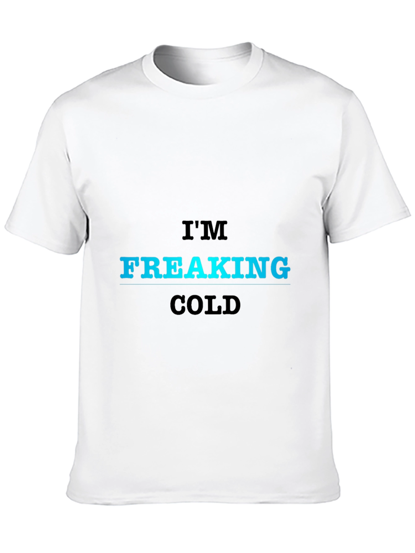 Im Freaking Cold T-Shirt - Bold Statement Tee