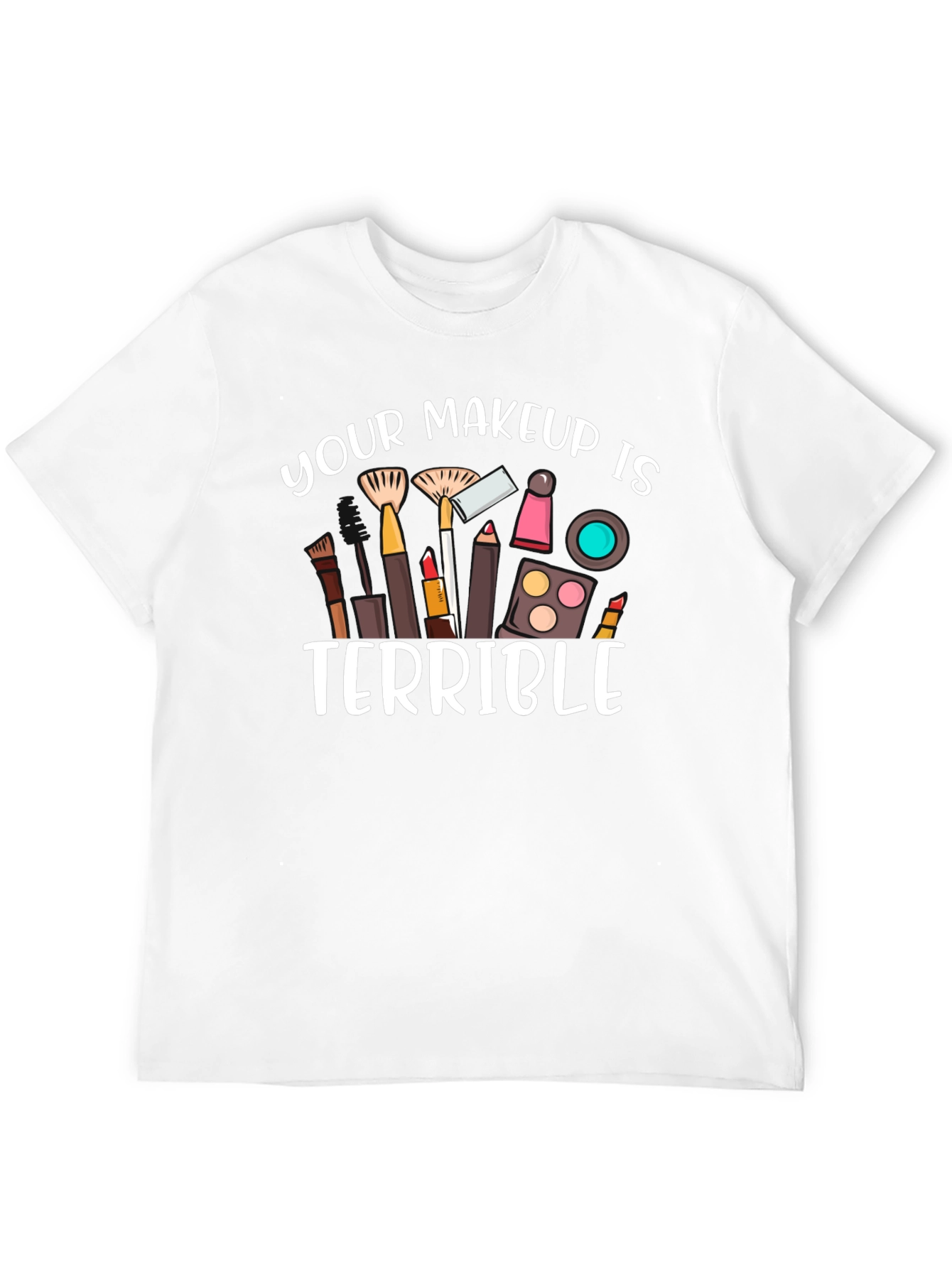 Your Makeup Is Terrible T-Shirt