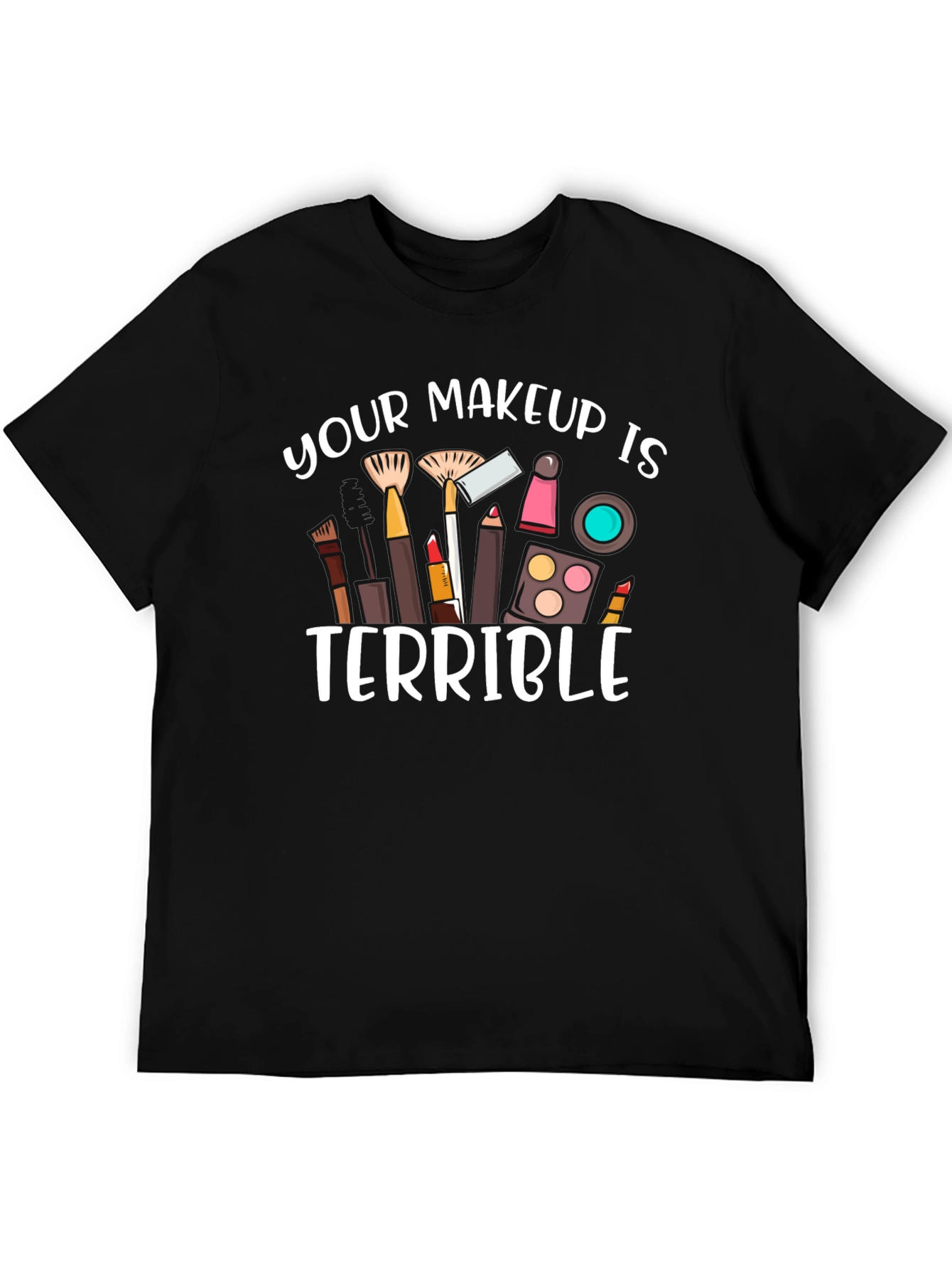 Your Makeup Is Terrible T-Shirt