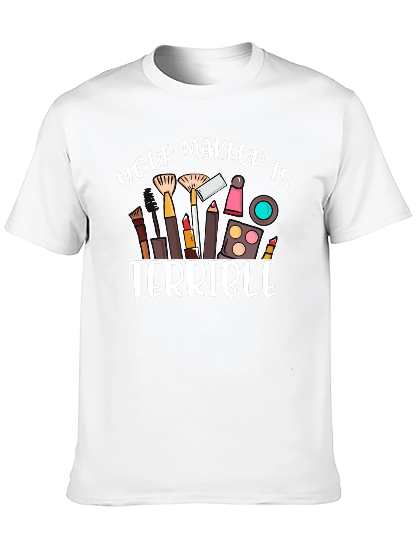 Your Makeup Is Terrible T-Shirt
