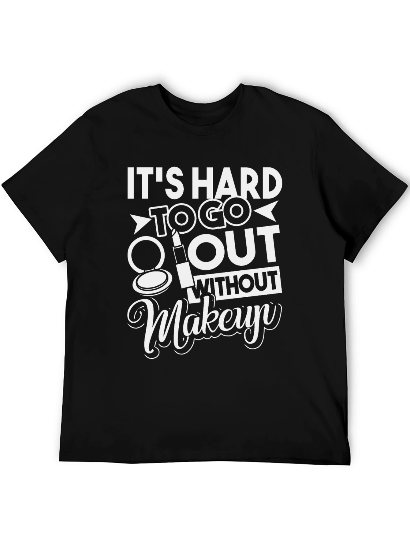 Its Hard To Go Out Without Makeup T-Shirt