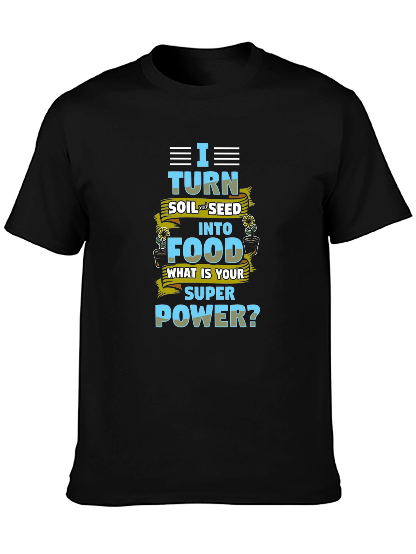 I Turn Soil Into Food Superpower T-Shirt