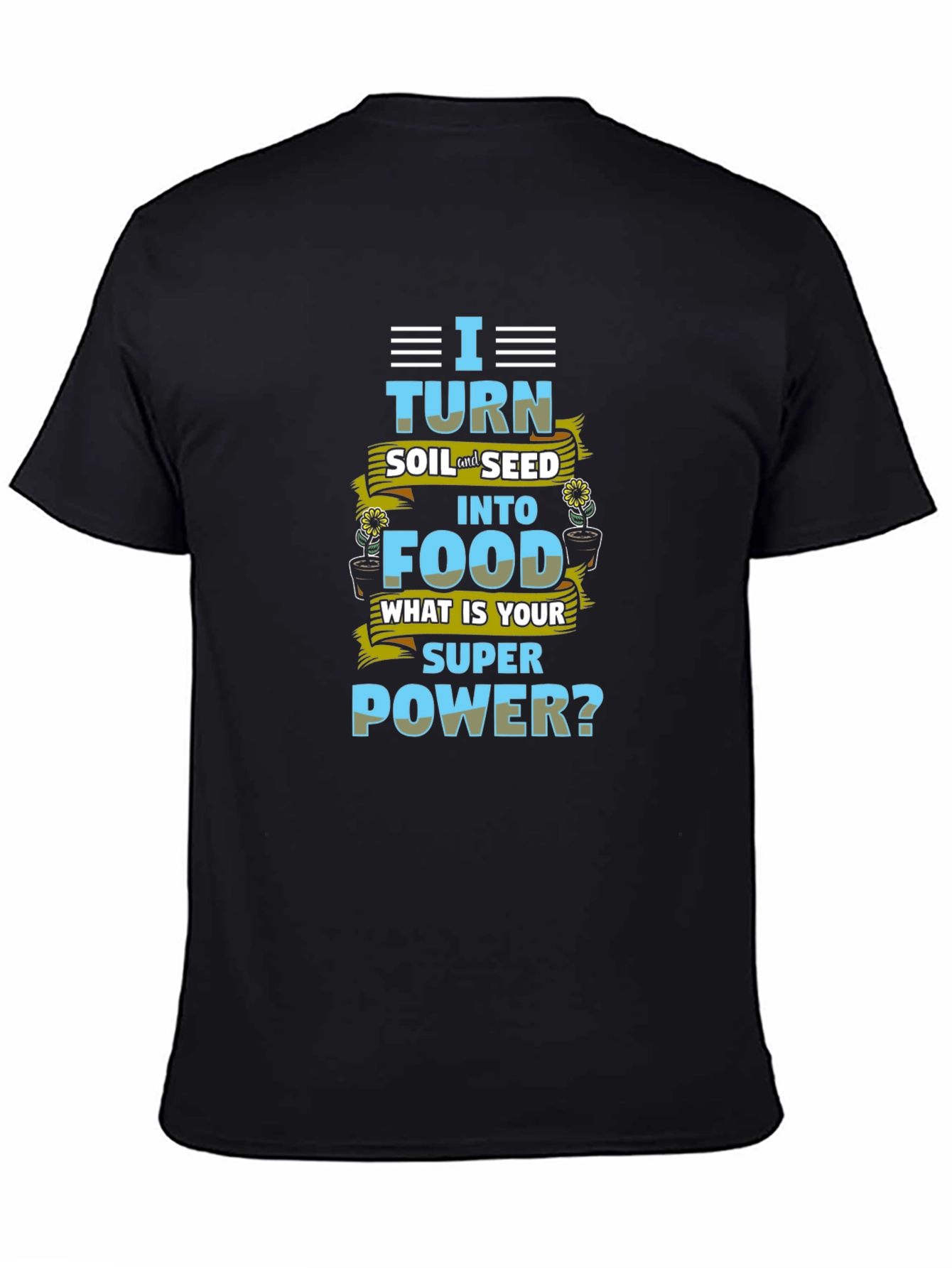 I Turn Soil Into Food Superpower T-Shirt
