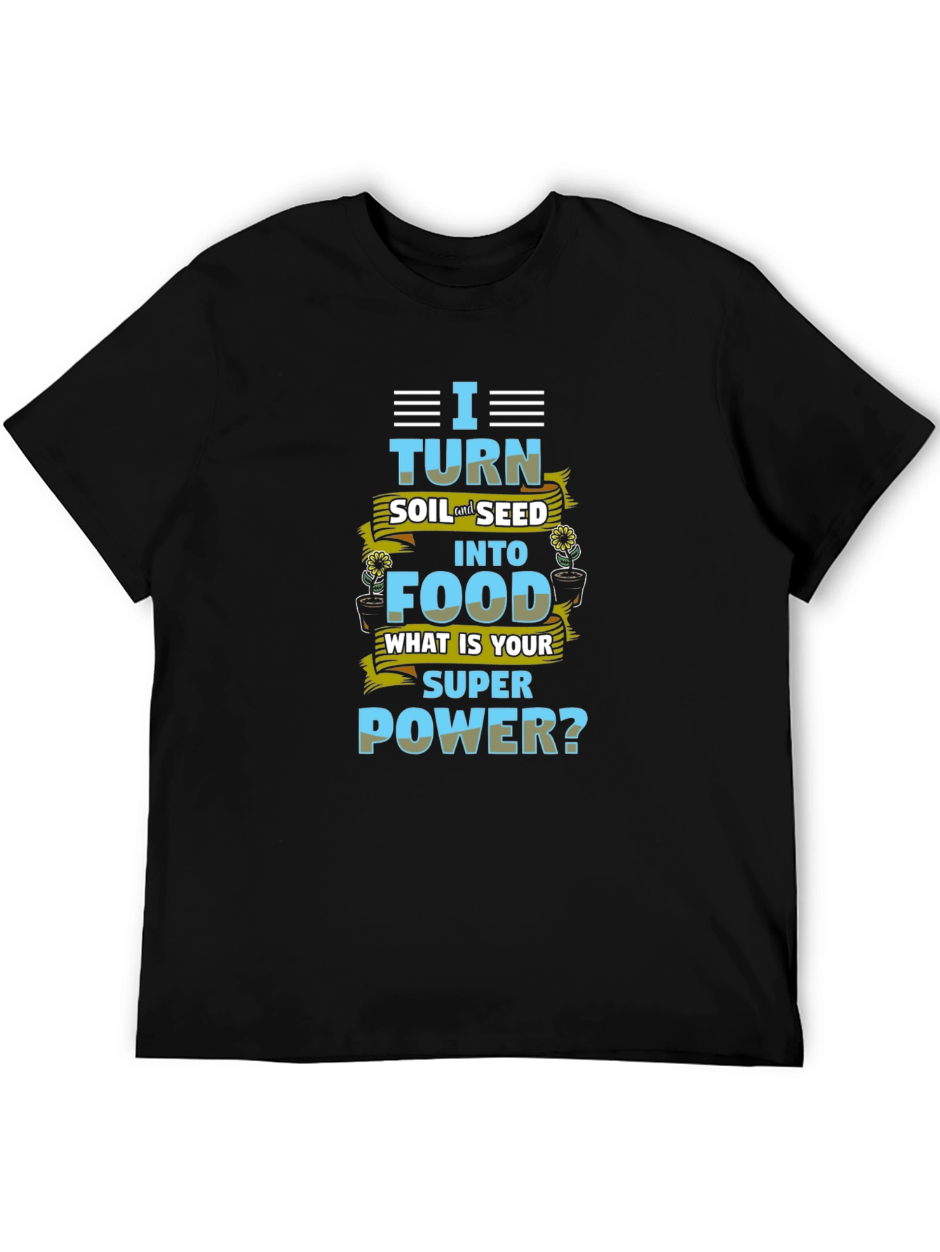 I Turn Soil Into Food Superpower T-Shirt