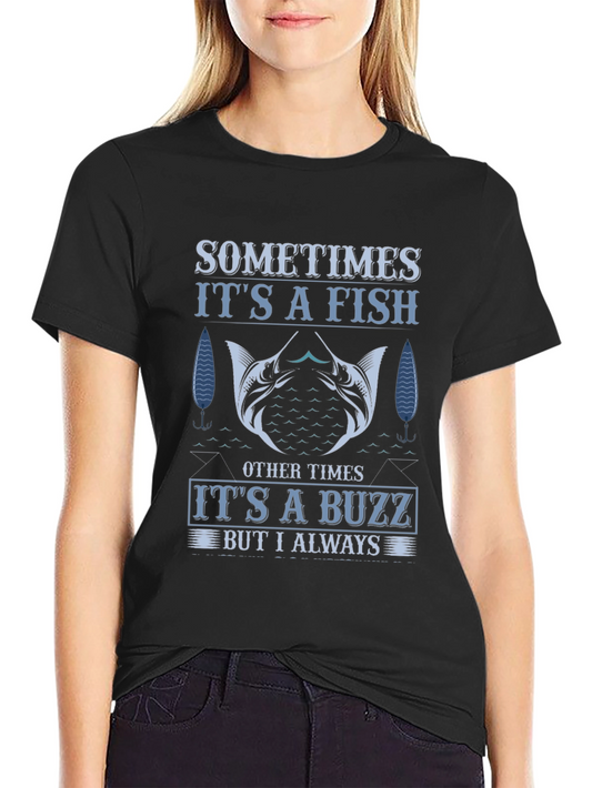 Fishing T-Shirt: Sometimes Fish Always Buzz