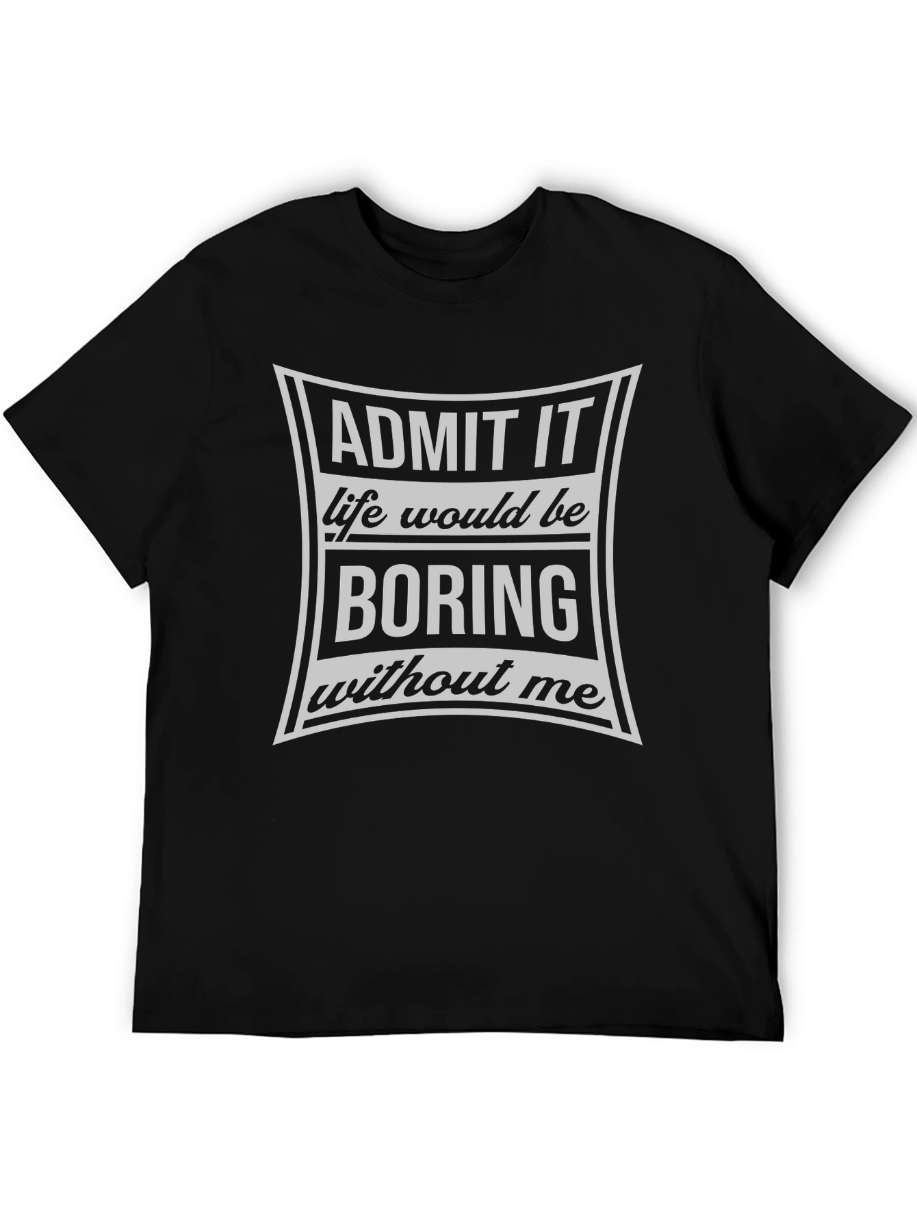 Admit It Life Would Be Boring T-Shirt
