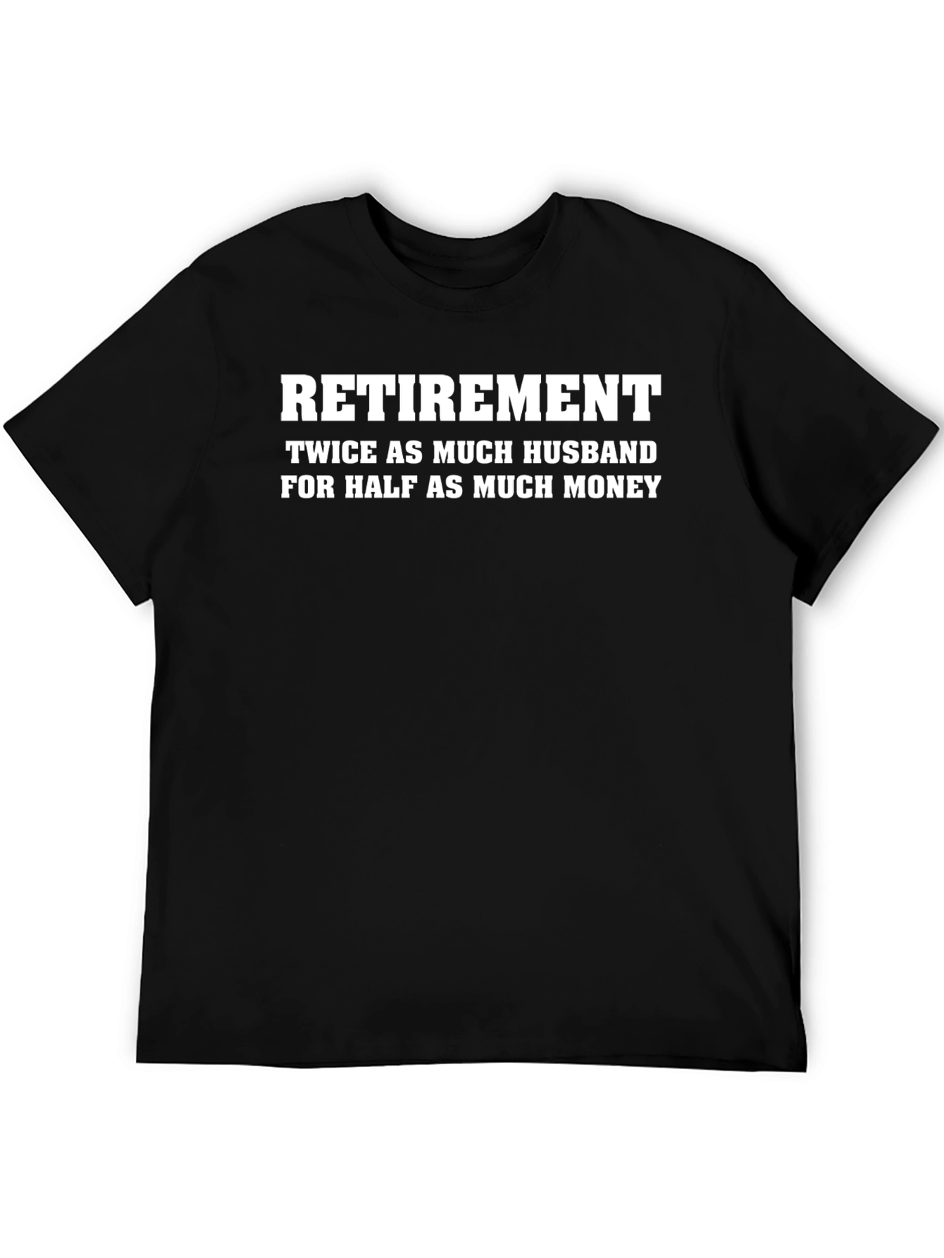 Retirement Husband T-Shirt: Half the Money Twice the Love!