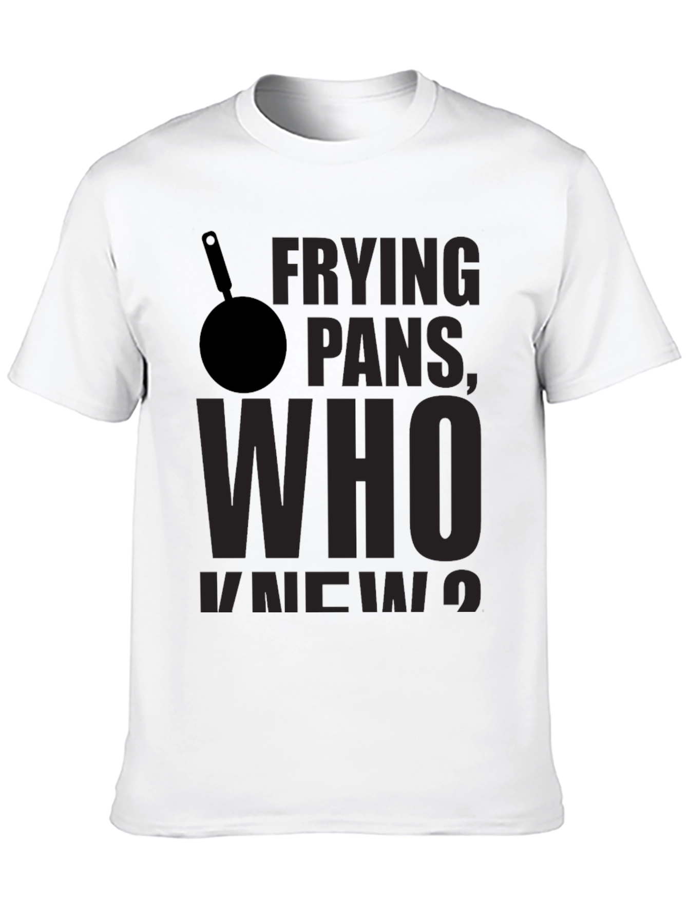 Frying Pans Who Knew? Novelty T-Shirt