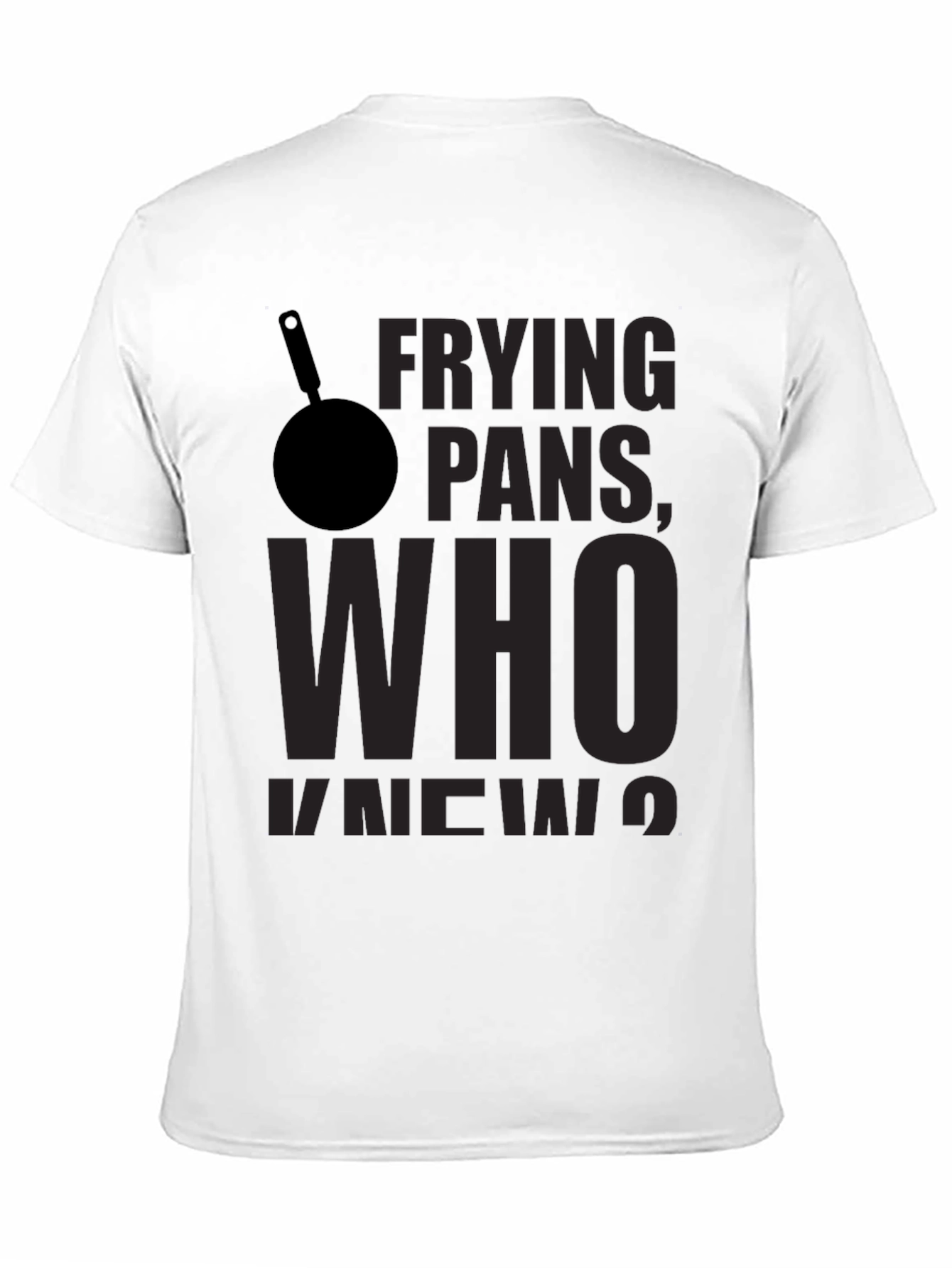 Frying Pans Who Knew? Novelty T-Shirt