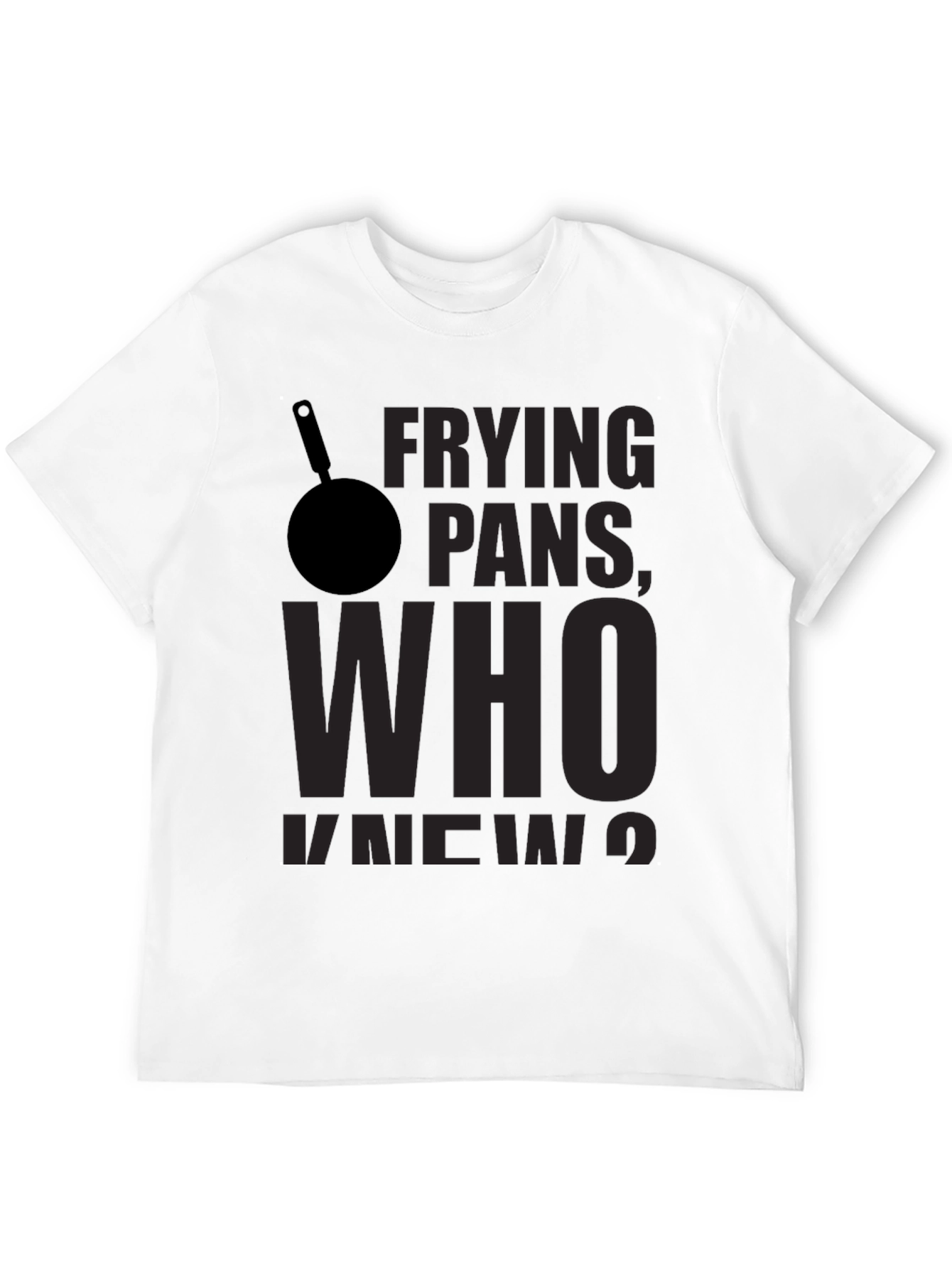Frying Pans Who Knew? Novelty T-Shirt