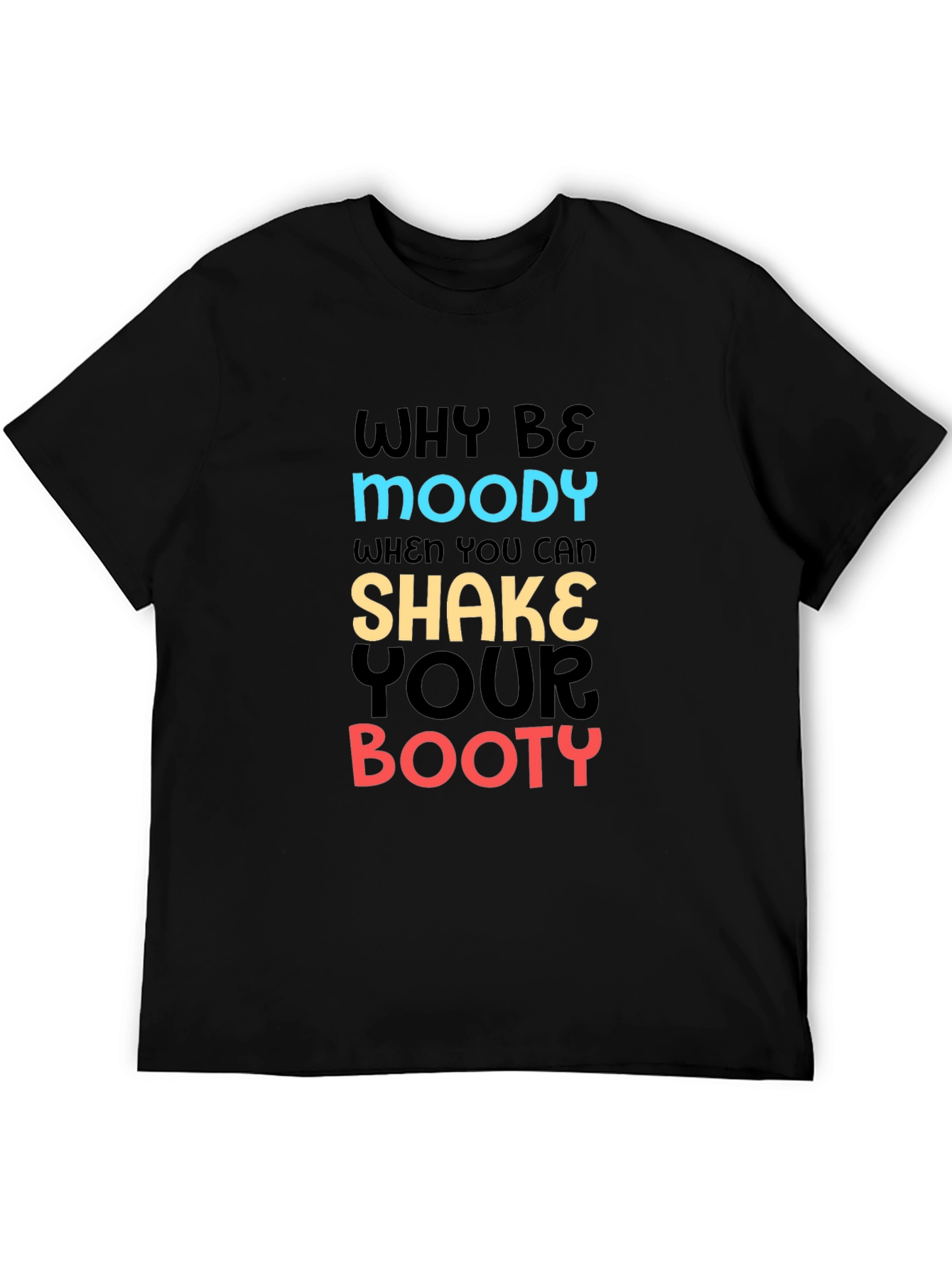 Why Be Moody T-Shirt Shake Your Booty Funny Tee
