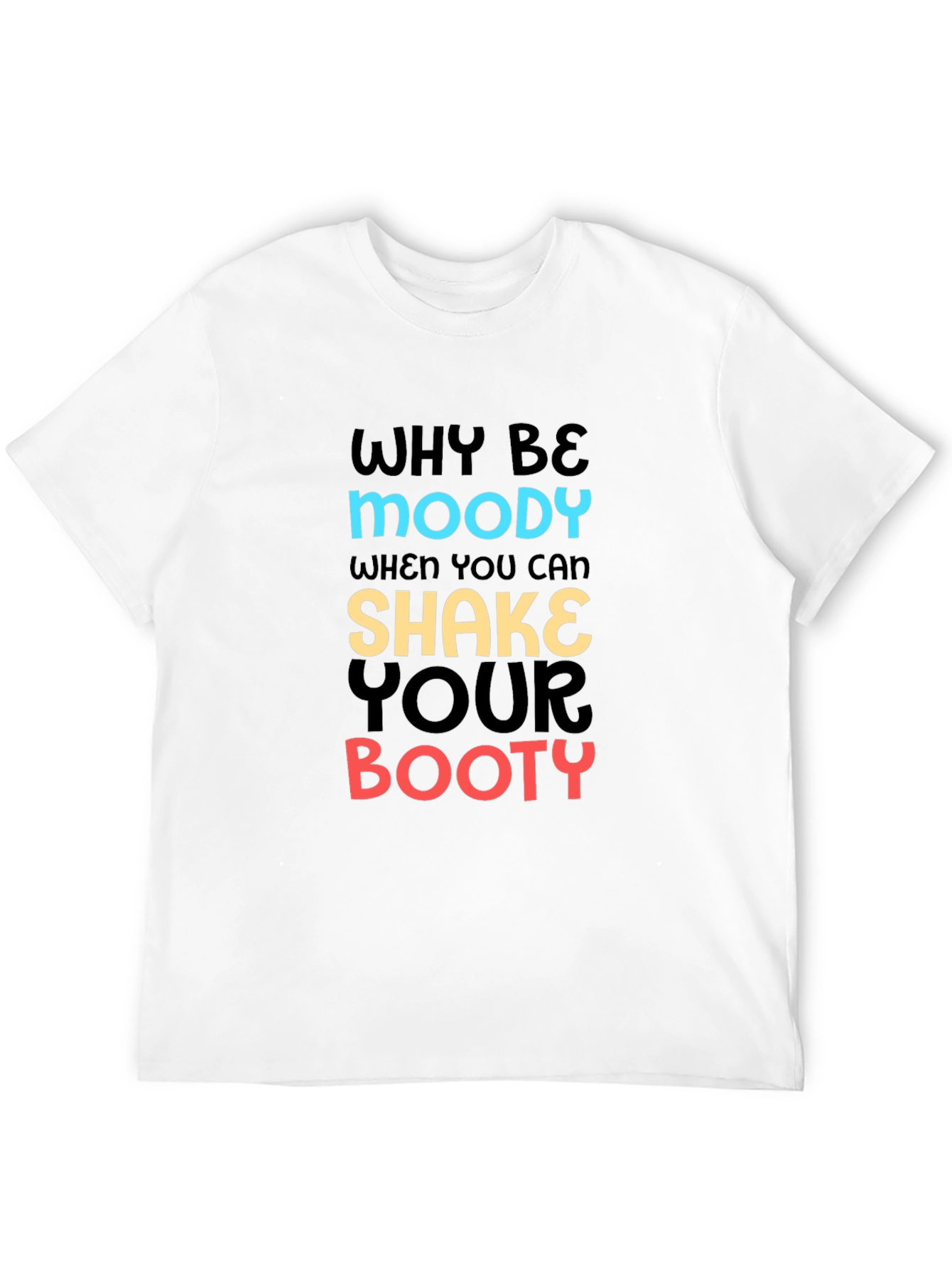 Why Be Moody T-Shirt Shake Your Booty Funny Tee
