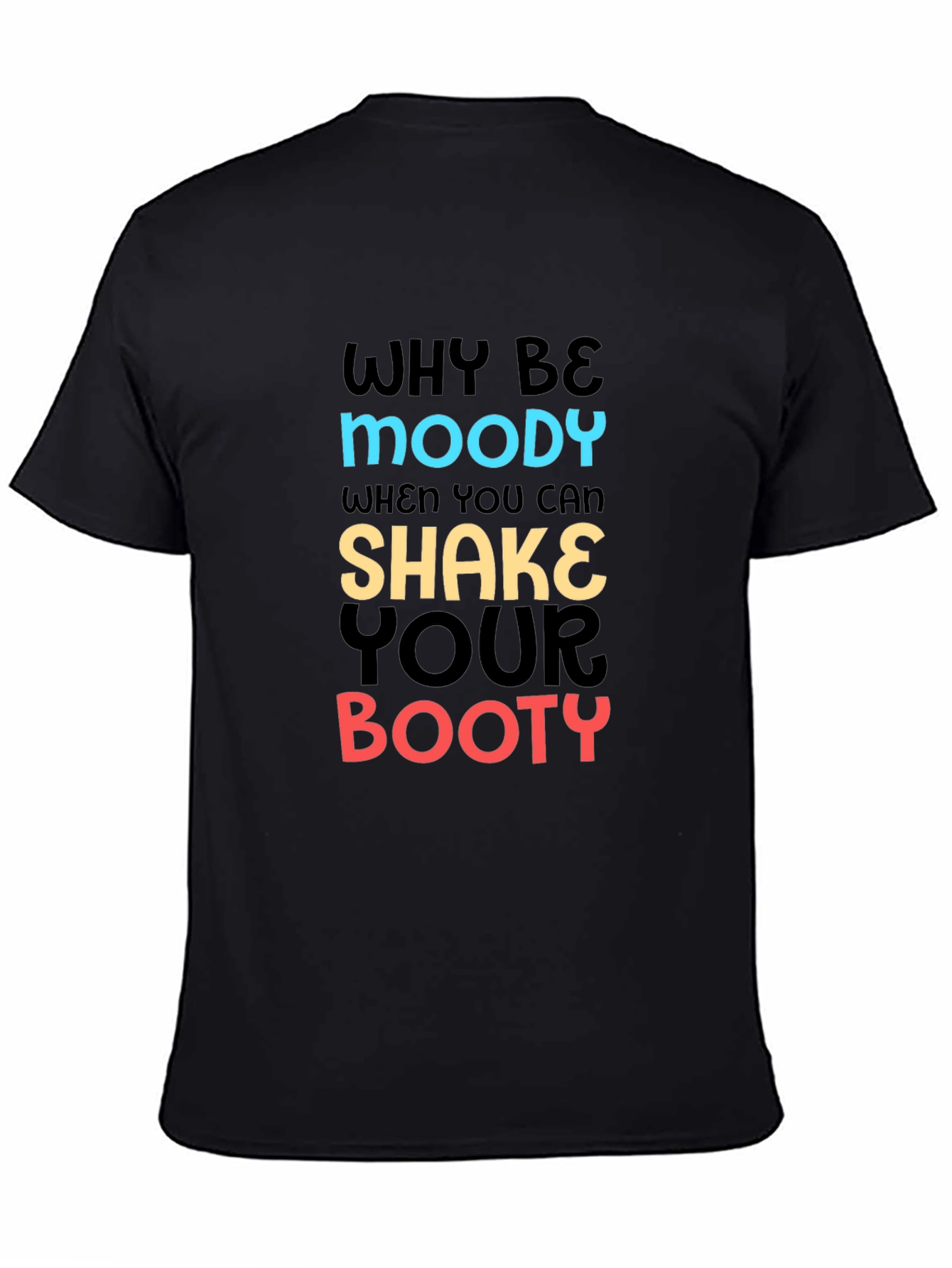 Why Be Moody T-Shirt Shake Your Booty Funny Tee