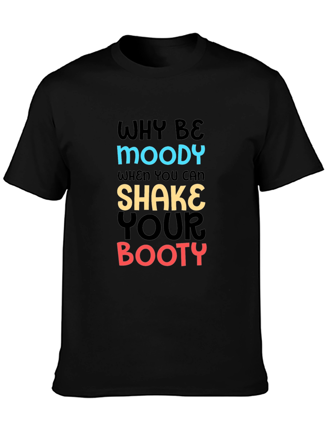 Why Be Moody T-Shirt Shake Your Booty Funny Tee