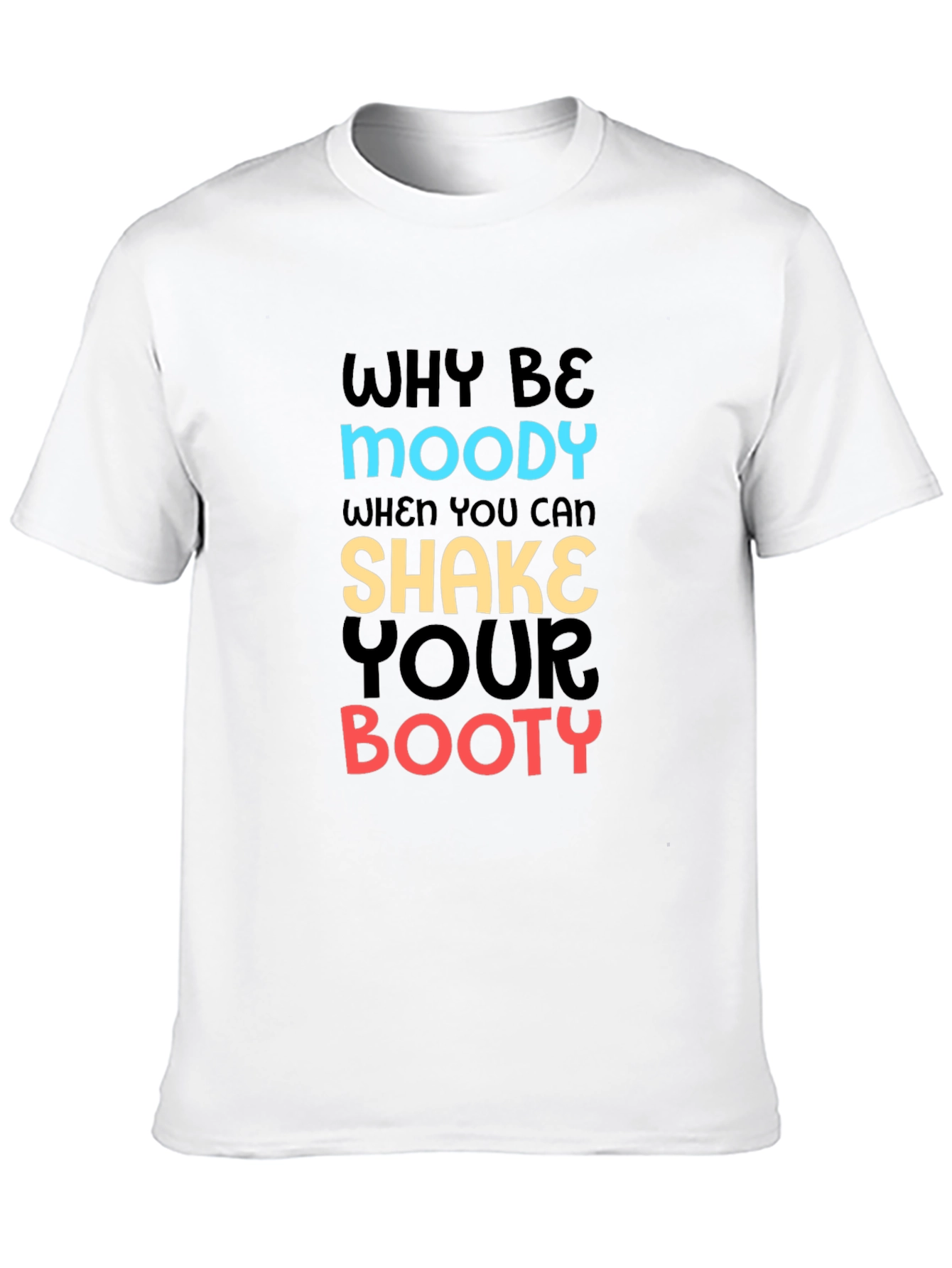 Why Be Moody T-Shirt Shake Your Booty Funny Tee